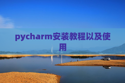 pycharm安装教程以及使用 pycharm安装教程以及使用